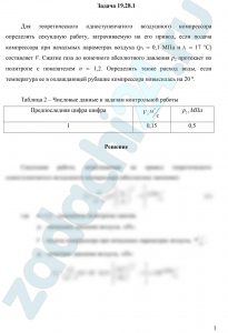 Для теоретического одноступенчатого воздушного компрессора определить секундную работу, затрачиваемую на его привод, если подача компрессора при начальных параметрах воздуха (р1 = 0,1 МПа и t1 = 17 °C) составляет V. Сжатие газа до конечного абсолютного давления р2 протекает по политропе с показателем n = 1,2. Определить также расход воды, если температура ее в охлаждающей рубашке компрессора повысилась на 20 º