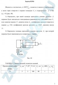 Жидкость с плотностью ρ=850 кг/м³ подается от насоса в гидроцилиндр, а затем через отверстие в поршне площадью S0 и гидродроссель  Д в бак (рб=0) (рис. 40). 1) Определить, при какой площади проходного сечения дросселя Д поршень будет находиться в неподвижном равновесии под действием силы F, если диаметр поршня D, диаметр штока dш, коэффициент расхода отверстия в поршне μ0=0,8, коэффициент расхода дросселя μдр=0,65, давление насоса рн. 2) Определить площадь проходного сечения дросселя Д, при которой поршень будет перемещаться со скоростью υп вправо.