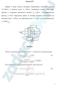 Правая и левая полости цилиндра гидротормоза, имеющего диаметр D=140 мм и диаметр штока dш=60 мм, сообщаются между собой через дроссель с площадью проходного сечения Sдр=20 мм² и коэффициентом расхода μ=0,65. Определить время, за которое поршень переместится на величину хода l=350 мм под действием силы F