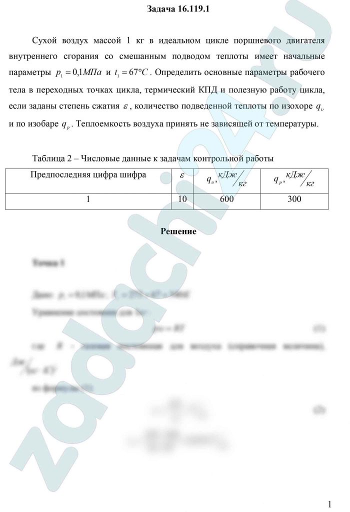 Сухой воздух массой 1 кг в идеальном цикле поршневого двигателя внутреннего сгорания со смешанным подводом теплоты имеет начальные параметры р1=0,1 МПа и t1=67 ºC. Определить основные параметры рабочего тела в переходных точках цикла, термический КПД и полезную работу цикла, если заданы степень сжатия ε, количество подведенной теплоты по изохоре qυ и по изобаре qp. Теплоемкость воздуха принять не зависящей от температуры.