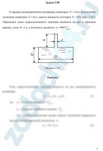 К крышке цилиндрического резервуара диаметром D=2,0 м подсоединён пьезометр диаметром d=6 см, высота жидкости в котором h=2,0 м (рис. 3.26.). Определить силы гидростатического давления жидкости на дно и верхнюю крышку, если Н=1 м, а плотность жидкости ρ=900