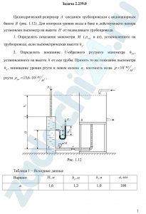 Цилиндрический резервуар А соединен трубопроводом с водонапорным баком В (рис. 1.12). Для контроля уровня воды в баке и действующего напора установлен пьезометр на высоте Н от подводящего трубопровода. 1. Определить показание манометра М (рман в ат), установленного на трубопроводе, если пьезометрическая высота hp. 2. Определить показание U-образного ртутного манометра hрт, установленного на высоте h от оси трубы. Принять то же показание пьезометра hp, понижение уровня ртути в левом колене а, плотность воды ρ=10³ кг/м³; ртути ρрт=13,6·10³ кг/м³.
