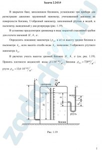 В закрытом баке, заполненном бензином, установлено три прибора для регистрации давления: пружинный манометр, учитывающий давление на поверхности бензина, U-образный манометр, заполненный ртутью и водой, и пьезометр, выведенный у дна резервуара (рис. 1.19). В установке предусмотрен уровнемер в виде закрытой стеклянной трубки для отсчета значений Н, h, a. Определить показание манометра (рман  в ат) и высоту уровня бензина в пьезометре hp, если высота столба воды hв, показание U-образного ртутного манометра hрт. В расчетах учесть высоты уровней бензина Н, h, a (см. рис. 1.19). Принять плотности жидкостей: воды ρ=10³ кг/м³; бензина ρбенз=720 кг/м³; ртути ρрт=13,6·10³ кг/м³