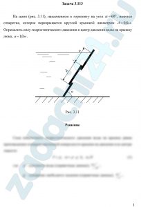 На щите (рис. 3.11), наклоненном к горизонту на угол α=60º, имеется отверстие, которое перекрывается круглой крышкой диаметром d=0,8 м. Определить силу гидростатического давления и центр давления воды на крышку люка, а=1,0 м