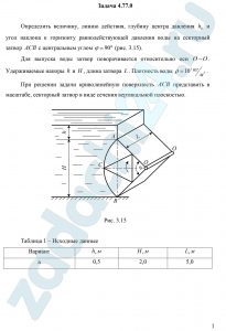 Определить величину, линию действия, глубину центра давления hD и угол наклона к горизонту равнодействующей давления воды на секторный затвор ACB с центральным углом φ=90º (рис. 3.15). Для выпуска воды затвор поворачивается относительно оси O-O. Удерживаемые напоры h и H, длина затвора L. Плотность воды ρ=10³ кг/м³. При решении задачи криволинейную поверхность АСВ представить в масштабе, секторный затвор в виде сечения вертикальной плоскостью