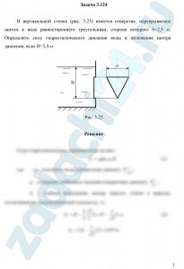 В вертикальной стенке (рис. 3.23) имеется отверстие, перекрываемое щитом в виде равностороннего треугольника, сторона которого b=2,5 м. Определить силу гидростатического давления воды и положение центра давления, если Н=3,4 м