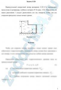 Прямоугольный поворотный затвор размерами L×B=2×3 м перекрывает выход воды из резервуара, глубина в котором Н=5 м (рис. 3.32). Определить, на каком расстоянии l следует расположить его ось поворота, чтобы для его открытия преодолеть только момент трения