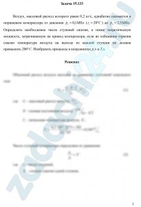 Воздух, массовый расход которого равен 0,2 кг/с, адиабатно сжимается в поршневом компрессоре от давления р1=0,1 МПа (t1=20 ºC) до р2=2,5 МПа. Определить необходимое число ступеней сжатия, а также теоретическую мощность, затрачиваемую на привод компрессора, если во избежание горения смазки температура воздуха на выходе из каждой ступени не должна превышать 200 °С. Изобразить процессы в координатах р,υ и T,s
