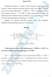 Определить скорость и степень сухости водяного пара в выходном сечении, а также отношение расходов пара для двух сопл Лаваля: 1) пар на входе в сопло имеет параметры р1 = 5 МПа и t1 = 510ºС, а в выходном сечении сопла давление пара р2 = 0,1 МПа; 2) перед поступлением в сопло пар дросселируется от заданного выше состояния (р1 и t1) до давления р1д = 2 МПа, а затем в сопле расширяется до давления р2 = 0,1 МПа. Принять, что площади выходных сечений обоих сопл одинаковы. Изобразить рассчитываемые процессы в hs-диаграмме