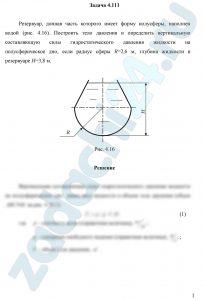 Резервуар, донная часть которого имеет форму полусферы, наполнен водой (рис. 4.16). Построить тело давления и определить вертикальную составляющую силы гидростатического давления жидкости на полусферическое дно, если радиус сферы R=2,6 м, глубина жидкости в резервуаре Н=3,8 м