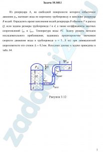 Из резервуара А, на свободной поверхности которого избыточное давление рм, вытекает вода по короткому трубопроводу и заполняет резервуар В водой. Определить время заполнения водой резервуара В объемом V и расход Q, если заданы размеры трубопровода l и d, а также коэффициенты местных сопротивлений ζвх и ζкол. Температура воды tºC. Задачу решить методом последовательного приближения, задавшись ориентировочно значением скорости движения воды в трубопроводе υ = 5…8 м/с при эквивалентной шероховатости его стенок Δ