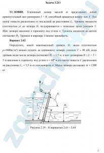 Клапанный затвор массой m представляет собой прямоугольный щит размерами L × B, способный вращаться вокруг оси А.  Его центр тяжести расположен от последней на расстоянии Lс. Уровень жидкости (плотностью ρ) до затвора Н1 поддерживается с помощью троса усилием Т. Щит затвора наклонен к горизонту под углом α. Уровень жидкости за щитом составляет Н2