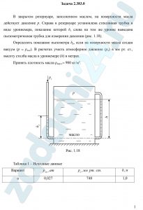 В закрытом резервуаре, заполненном маслом, на поверхности масла действует давление р. Справа в резервуаре установлена стеклянная трубка в виде уровнемера, показание которой h, слева на том же уровне выведена пьезометрическая трубка для измерения давления (рис. 1.18). Определить показание пьезометра hp, если на поверхности масла создан вакуум (р = рвак). В расчетах учесть атмосферное давление (ра) в мм рт. ст., высоту столба масла в уровнемере (h) в метрах. Принять плотность масла ρмасл = 900 кг/м³