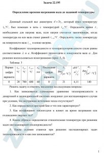 Определение времени нагревания вала до заданной температуры Длинный стальной вал диаметром d = 2r0, который имел температуру t0, °C, был помещен в печь с температурой tж, ºС. Определить время τ, необходимое для нагрева вала, если нагрев считается законченным, когда температура на оси вала станет равной tr=0, ºC. Определить также температуру на поверхности вала tr=ro в конце нагрева. Коэффициент теплопроводности и температуропроводности стали равны соответственно λ и a. Коэффициент теплоотдачи к поверхности вала α. Решить задачу и ответить письменно на следующие вопросы: Как записывается одномерное уравнение теплопроводности в декартовой и цилиндрической системах координат для нестационарного случая при условии, что внутренние источники тепла отсутствуют? Как определяется критерий Био и что они характеризует? Как коэффициент теплоотдачи α влияет на время нагревания или охлаждения твердых тел? Каким образом определяется относительная температура при решении задач нестационарной теплопроводности? Какие условия ставятся при решении нестационарных задач теплопроводности и как они записываются?