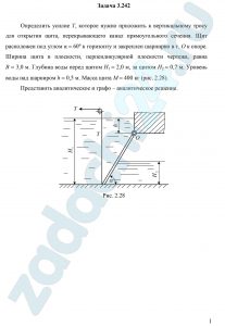 Определить усилие Т, которое нужно приложить к вертикальному тросу для открытия щита, перекрывающего канал прямоугольного сечения. Щит расположен под углом α = 60º к горизонту и закреплен шарнирно в т. О к опоре.