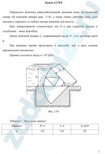 Определить величину равнодействующей давления воды на секторный затвор АВ шлюзной камеры (рис. 3.14), а также линию действия силы, угол наклона к горизонту и глубину центра давления для силы hD. Щит поворачивается относительно оси О и при открытии заходит в углубление – нишу флютбета. Длина шлюзной камеры L, удерживаемый напор Н , угол раствора щита φ. При решении чертёж представить в масштабе, щит в виде сечения вертикальной плоскостью. Принять плотность воды