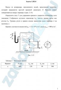 Выход из резервуара, заполненного водой, представляет патрубок, который закрывается круглой крышкой диаметром D. Крышка может поворачиваться вокруг шарнира А (рис. 2.13). Определить силу Т для удержания крышки в закрытом положении, если показание U-образного ртутного манометра hрт, высота уровня масла над ртутью hм. Уровень ртути в правом колене манометра выше шарнира А на величину а. Принять плотности жидкостей ρрт = 13,6·10³ кг/м³, масла ρмасл = 900 кг/м³.