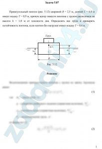 Прямоугольный понтон (рис. 5.12) шириной В = 2,5 м, длиной L = 6,0 м имеет осадку Т = 0,9 м, причем центр тяжести понтона с грузом расположен на высоте h = 1,0 м от плоскости дна. Определить вес груза и проверить остойчивость понтона, если понтон без нагрузки имеет осадку Т = 0,4 м