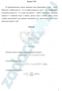 В трапецеидальном канале движение воды равномерное, грунт – песок. Известны: глубина воды h = 1,4 м, ширина канала по дну b = 2 м, коэффициент заложения откосов m = 1,5, уклон дна канала i = 0,0015. Определить: среднюю скорость V движения воды в канале; расход воды в канале; найти такую глубину наполнения h для заданных значений b, m, i, при которой канал будет пропускать расход 1,5Q