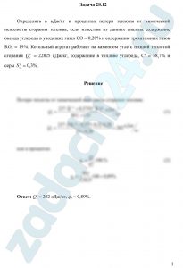 Определить в кДж/кг и процентах потери теплоты от химической неполноты сгорания топлива, если известны из данных анализа содержание оксида углерода в уходящих газах СО = 0,28% и содержание трехатомных газов RO2 = 19%. Котельный агрегат работает на каменном угле с низшей теплотой сгорания Qрн = 22825 кДж/кг, содержание в топливе углерода, Ср = 58,7% и серы  = 0,3%