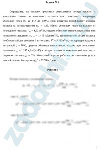 Определить, на сколько процентов уменьшаться потери теплоты с уходящими газами из котельного агрегата при снижении температуры уходящих газов ϑух со 145 до 130ºС, если известны коэффициент избытка воздуха за котлоагрегатом αух = 1,43, объем уходящих газов на выходе из последнего газохода Vух = 8,62 м³/кг, средняя объемная теплоемкость газов при постоянном давлении сʹр ух = 1,415 кДж/(м³·К), теоретический объем воздуха, необходимый для сгорания 1 кг топлива, V0 = 5,815м³/кг, температура воздуха в котельной tв = 30ºC, средняя объемная теплоемкость воздуха при постоянном давлении сʹр в = 1,297 кДж/(м³·К) и потери теплоты от механической неполноты сгорания топлива q4 = 3%. Котельный агрегат работает на каменном угле с низшей теплотой сгорания Qнр = 22290 кДж/кг