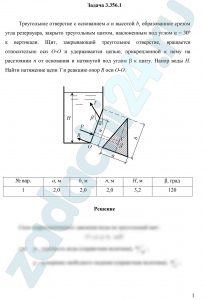 Треугольное отверстие с основанием а и высотой b, образованное срезом угла резервуара, закрыто треугольным щитом, наклоненным под углом α = 30º к вертикали. Щит, закрывающий треугольное отверстие, вращается относительно оси О-О и удерживается цепью, прикрепленной к нему на расстоянии n от основания и натянутой под углом β к щиту. Напор воды Н. Найти натяжение цепи Т и реакцию опор R оси О-О.