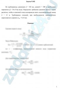 По трубопроводу диаметром d = 102 мм, длиной l = 300 м необходимо перекачать Q = 36 м³/час воды. Определить требуемое давление насоса с таким расчётом, чтобы в конечной точке водопровода иметь пьезометрический напор h = 12 м. Трубопровод стальной, при необходимости эквивалентную шероховатость принять kэкв = 0,14 мм