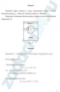 Восковой шарик помещен в сосуд, заполненный маслом и водой. Плотность воска ρвоска = 960 кг/м³, плотность масла ρм = 900 кг/м³. Определить отношение объема воскового шарика в воде ко всему объему шарика (рис. 5).