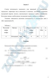 Считая теплоемкость идеального газа зависящей от температуры, определить: параметры газа в начальном и конечном  состояниях, изменение внутренней энергии, теплоту, участвующую в процессе и работу расширения.  Исходные данные, необходимые для решения задачи, выбрать из таблицы 1. Указание: зависимость величины теплоемкости от температуры дана в табл.